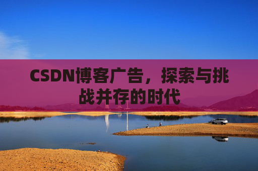 CSDN博客广告，探索与挑战并存的时代