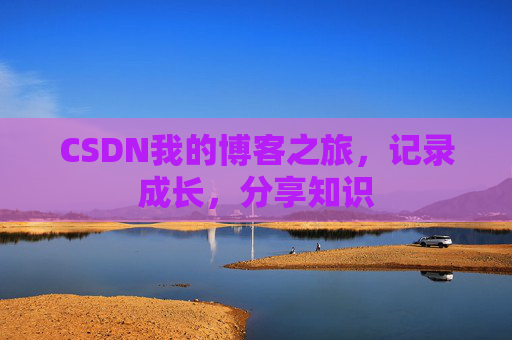 CSDN我的博客之旅，记录成长，分享知识