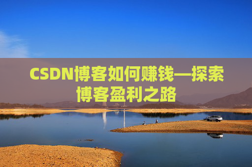CSDN博客如何赚钱—探索博客盈利之路