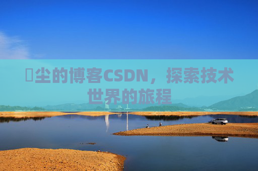 玦尘的博客CSDN，探索技术世界的旅程