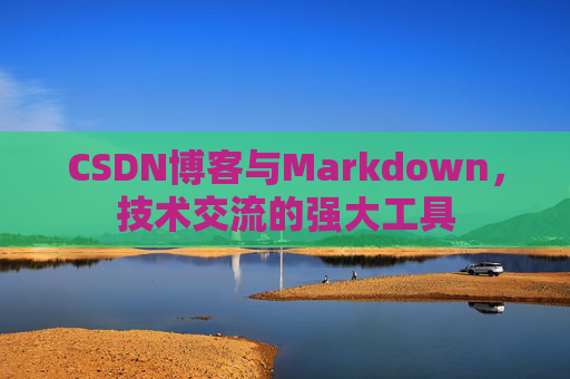 CSDN博客与Markdown，技术交流的强大工具